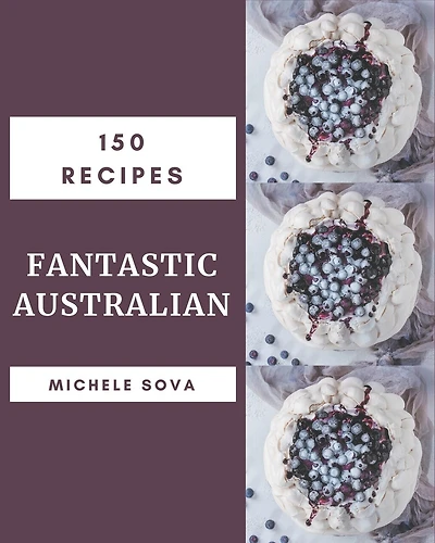 150 Fantastic Australian Recipes: An Australian Cookbook You Won't be Able to Put Down