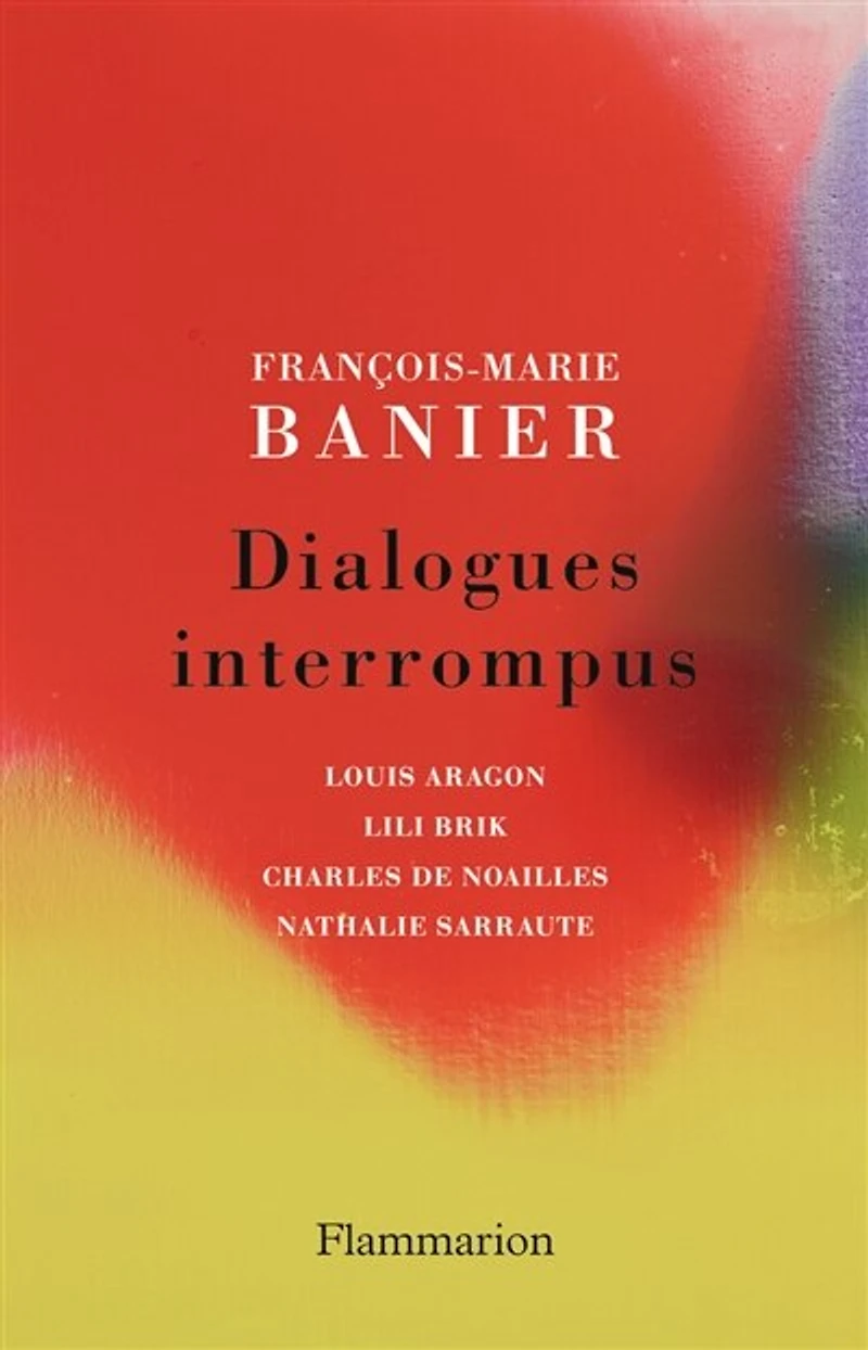 Dialogues interrompus: Louis Aragon, Lili Brik, Charles de Noailles, Nathalie Sarraute