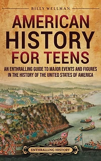 American History for Teens: An Enthralling Guide to Major Events and Figures in the History of the United States of America