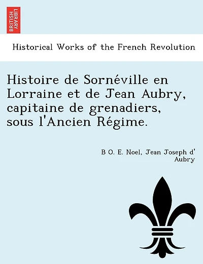 Histoire de Sorne Ville En Lorraine Et de Jean Aubry, Capitaine de Grenadiers, Sous L'Ancien Re Gime.