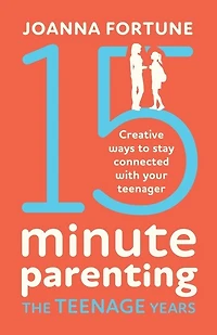15-minute Parenting The Teenage Years: Creative Ways To Stay Connected With Your Teenager