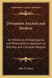 Divination Ancient and Modern: An Historical Archaeological and Philosophical Approach to Seership and Christian Religion