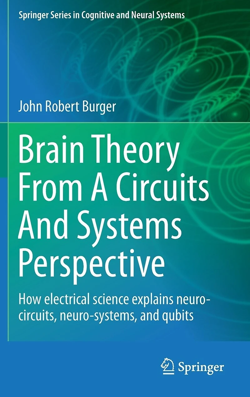 Brain Theory From A Circuits And Systems Perspective: How Electrical Science Explains Neuro-circuits, Neuro-systems, Qubits