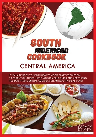 South American Cookbook: Central America: If You Are Keen To Learn How To Cook Tasty Food From Differents Cultures, Here You