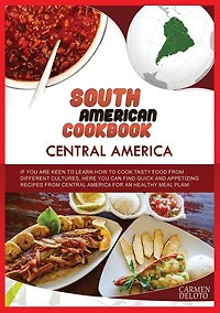 South American Cookbook: Central America: If You Are Keen To Learn How To Cook Tasty Food From Differents Cultures, Here You