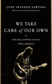 We Take Care of Our Own: Faith, Class, and Politics the Art Bruce Springsteen