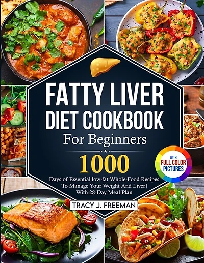 Fatty Liver Diet Cookbook For Beginners: 1000 days of Essential low-fat Whole-Food Recipes To Manage Your Weight And Liver With 28-Day Meal Plan With Premium Full Color Pictures