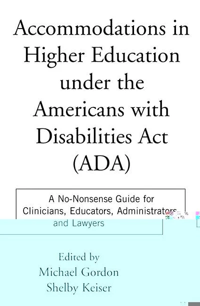 Accommodations in Higher Education under the Americans with Disabilities Act: A No-nonsense Guide For Clinicians, Educators, Administrators, And Lawyers
