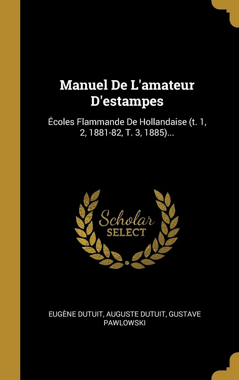 Manuel De L'amateur D'estampes: Écoles Flammande Hollandaise (t. 1, 2, 1881-82, T. 3, 1885)...