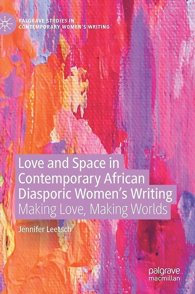 Love And Space Contemporary African Diasporic Women's Writing: Making Love, Worlds