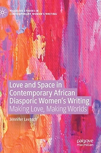 Love And Space Contemporary African Diasporic Women's Writing: Making Love, Worlds