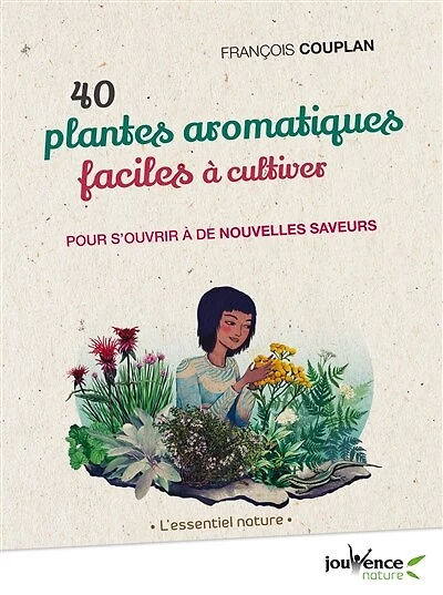 40 plantes aromatiques faciles à cultiver: pour s'ouvrir de nouvelles saveurs