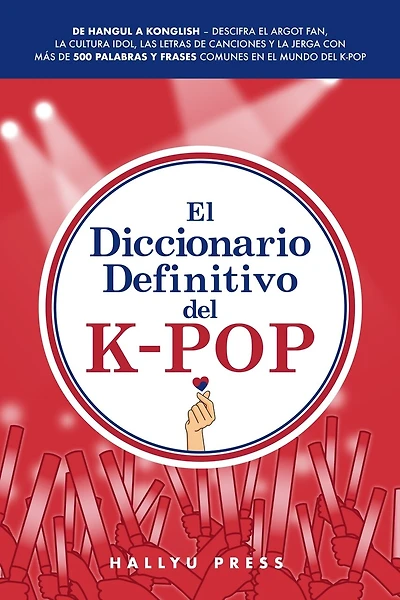 El Diccionario Definitivo del K-Pop: De Hangul a Konglish - Descifra el argot fan, la cultura idol, las letras de canciones y la jerga con más de 500 palabras y frases comunes en el mundo del K-pop