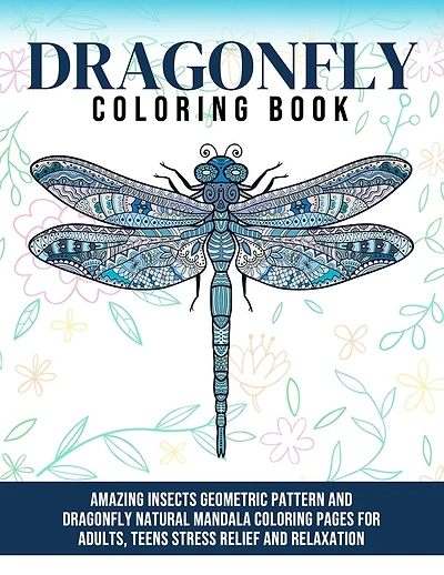 Dragonfly Coloring Book: Amazing Insects Geometric Pattern And Dragonfly Natural Mandala Coloring Pages for Adults, Teens Stress Relief And Relaxation