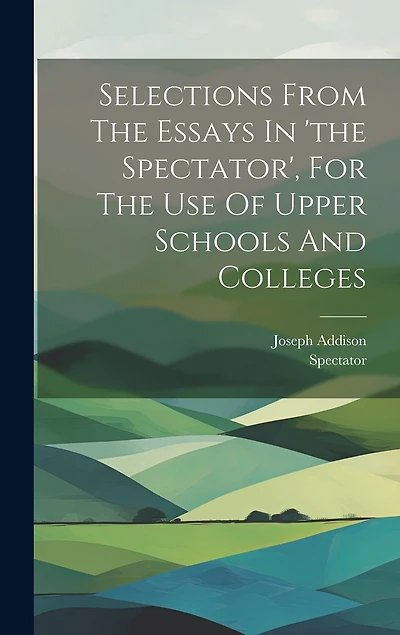 Selections From The Essays In 'the Spectator', For The Use Of Upper Schools And Colleges