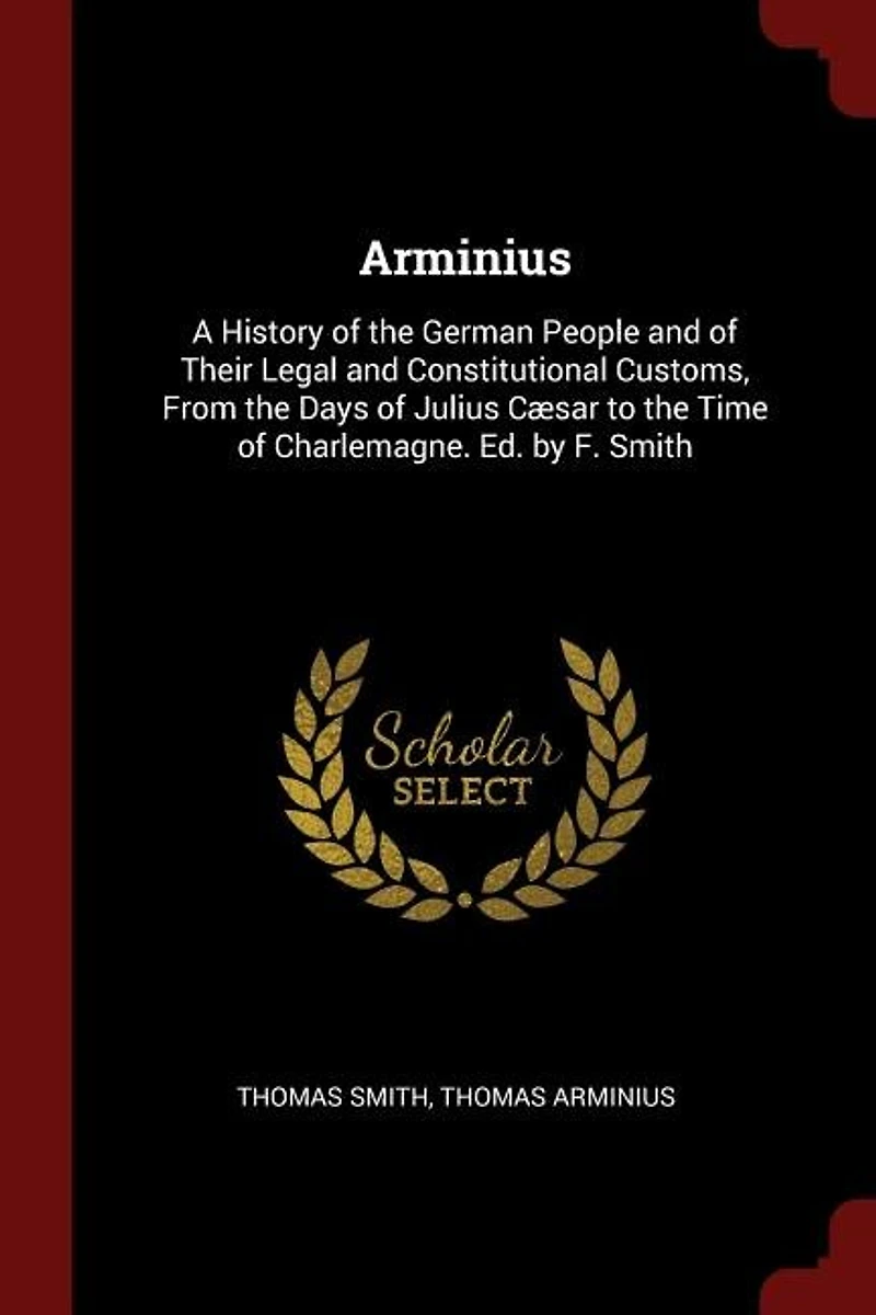 Arminius: A History of the German People and Their Legal Constitutional Customs, From Days Juli