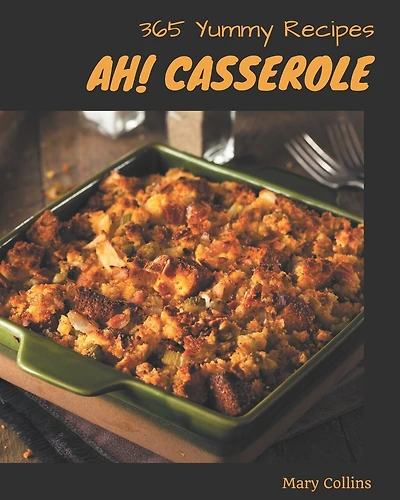 Ah! 365 Yummy Casserole Recipes: A Yummy Casserole Cookbook for All Generation