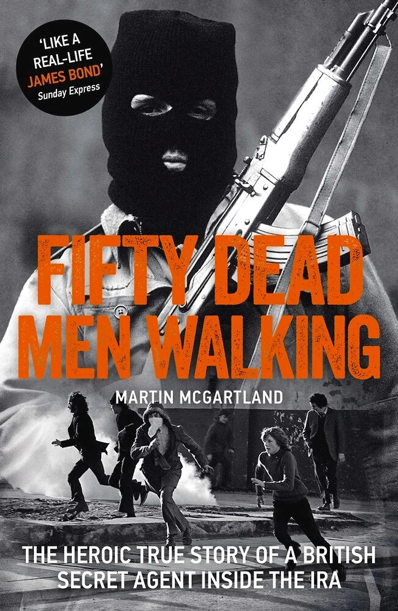 Fifty Dead Men Walking: The Heroic True Story Of A British Agent Inside Ira