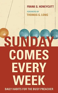 Sunday Comes Every Week: Daily Habits For The Busy Preacher