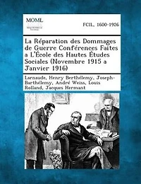 La RTparation des Dommages de Guerre ConfTrences Faites a L'+cole des Hautes +tudes Sociales (Novembre 1915 a Janvier 1916)