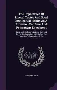 The Importance Of Liberal Tastes And Good Intellectual Habits As A Provision For Pure Permanent Enjoyment: Being An Introductory Lecture, Delivered On 5th December, 1837, Before Young Men's Associat
