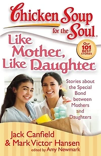 Chicken Soup for the Soul: Like Mother, Daughter: Stories about Special Bond between Mothers and Daughters