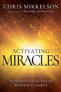Activating Miracles: Enter into Supernatural Faith Without Limits