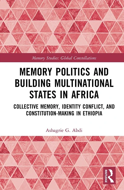 Memory Politics and Building Multinational States Africa: Collective Memory, Identity Conflict, Constitution-Making Ethiopia
