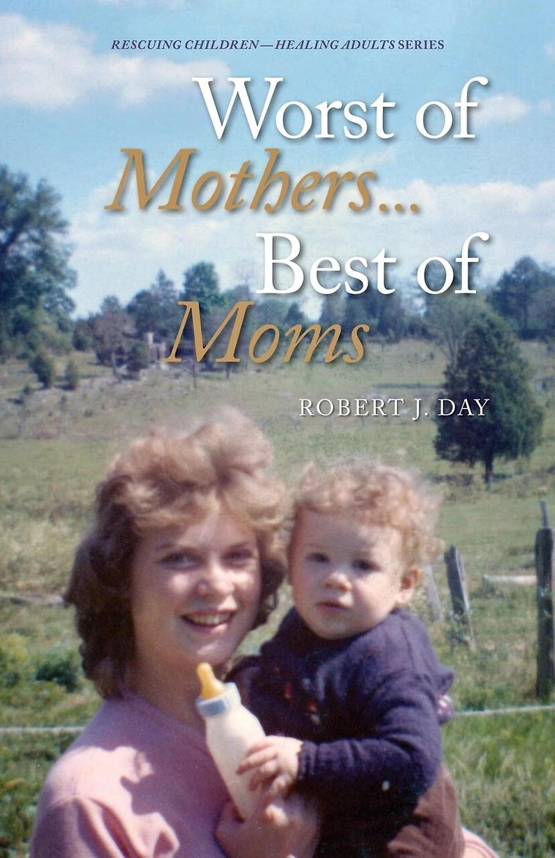 Worst of Mothers...Best of Moms: Rescuing Children-Healing Adults