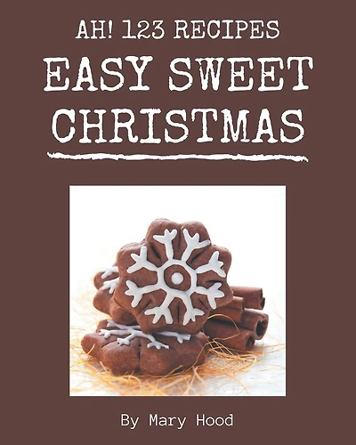 Ah! 123 Easy Sweet Christmas Recipes: A Timeless Easy Sweet Christmas Cookbook