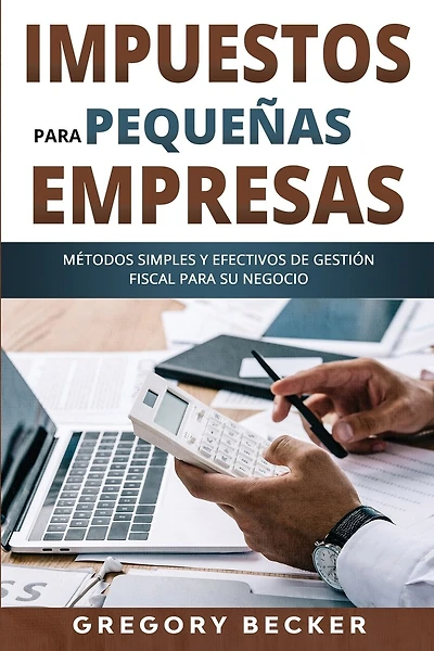 Impuestos para pequeñas empresas: Métodos simples y efectivos de gestión fiscal para su negocio