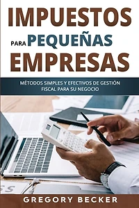 Impuestos para pequeñas empresas: Métodos simples y efectivos de gestión fiscal para su negocio