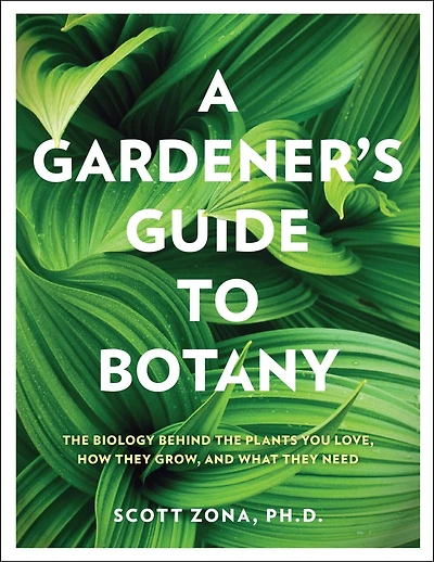 A Gardener's Guide to Botany: the biology behind plants you love, how they grow, and what need