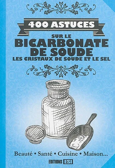400 astuces sur le bicarbonate de soude, les cristaux de soude et le sel: beauté, santé, cuisine, maison...