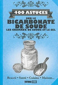 400 astuces sur le bicarbonate de soude, les cristaux de soude et le sel: beauté, santé, cuisine, maison...