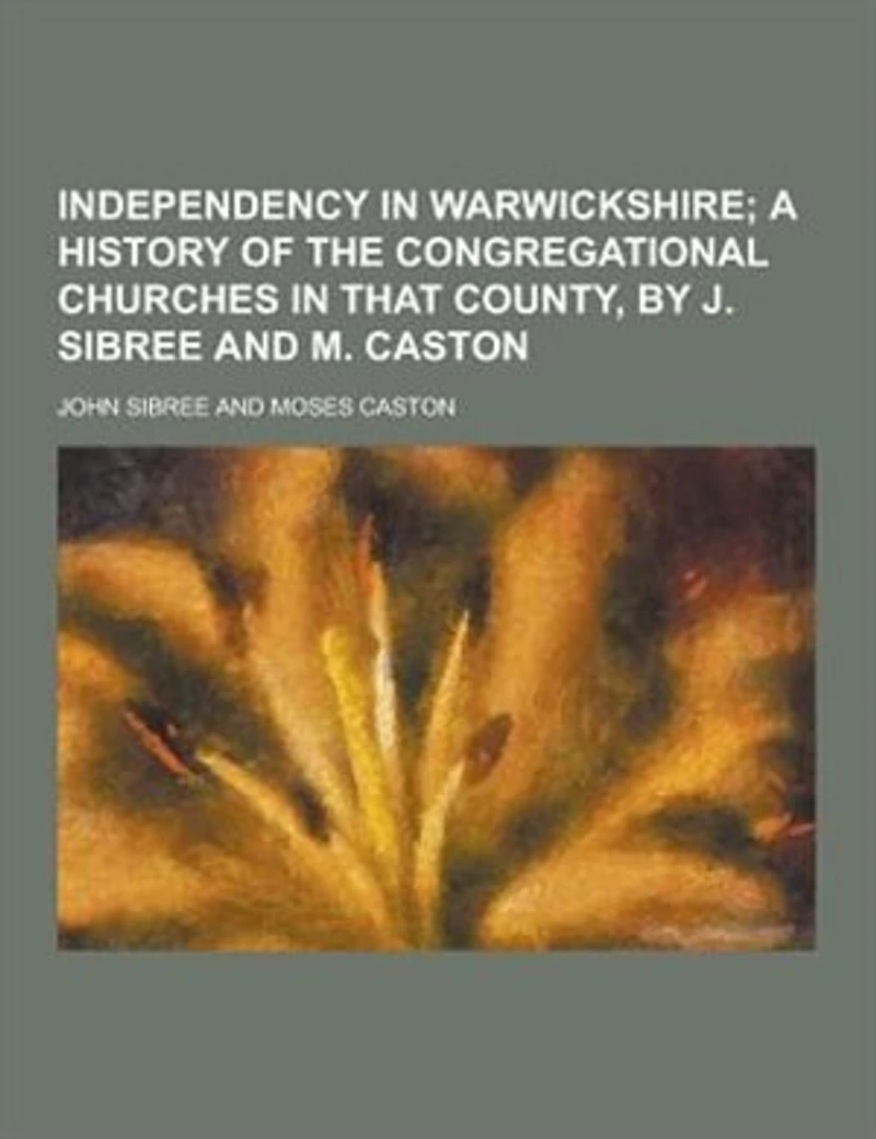 Independency Warwickshire: A Brief History of the Independent or Congregational Churches That County (Classic Reprint)