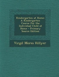 Kindergarten at Home: A Kindergarten Course for the Individual Child at Home - Primary Source Edition