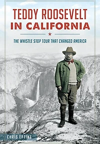 Teddy Roosevelt California: The Whistle Stop Tour That Changed America