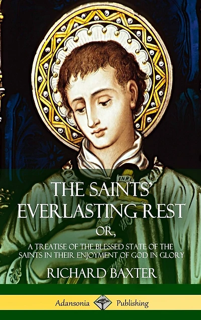 The Saints' Everlasting Rest: or, A Treatise of the Blessed State of the Saints in their Enjoyment of God in Glory (Hardcover)