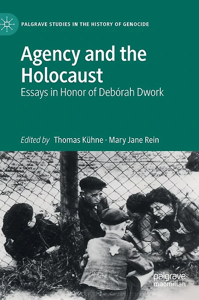 Agency and the Holocaust: Essays Honor of Deborah Dwork