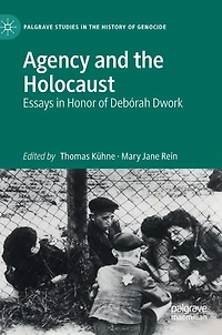 Agency and the Holocaust: Essays Honor of Deborah Dwork