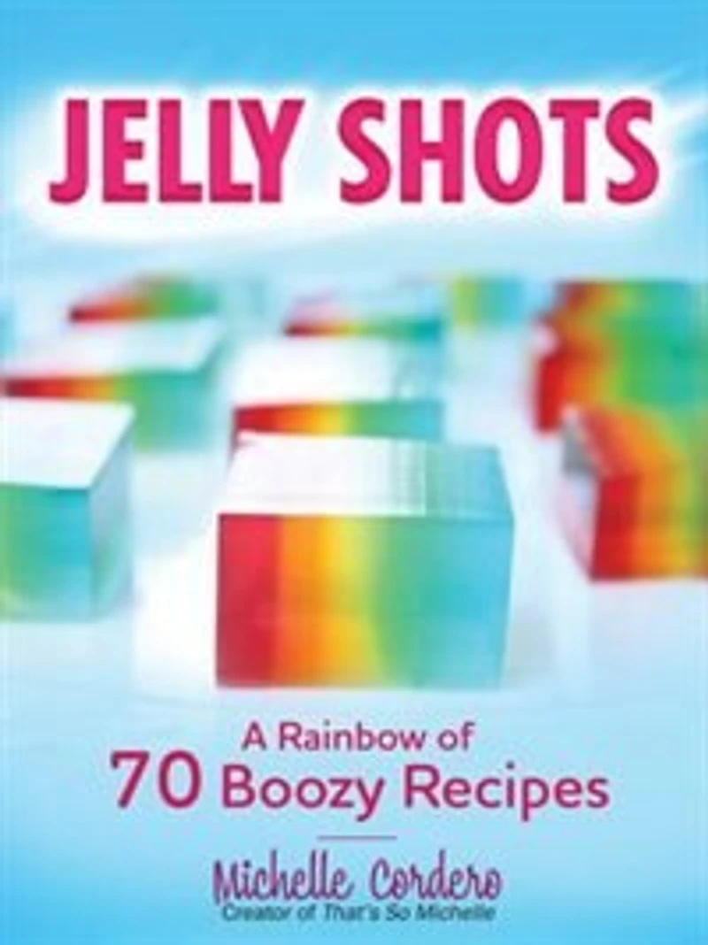 Jelly Shots: A Rainbow of 70 Boozy Recipes