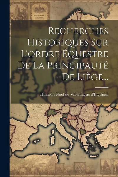 Recherches Historiques Sur L'ordre Équestre De La Principauté De Liège