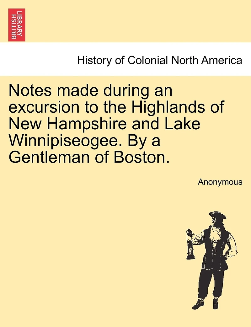 Notes Made During An Excursion To The Highlands Of New Hampshire And Lake Winnipiseogee. By A Gentleman Of Boston.