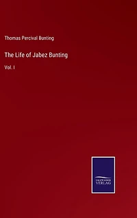 The Life of Jabez Bunting: Vol. I