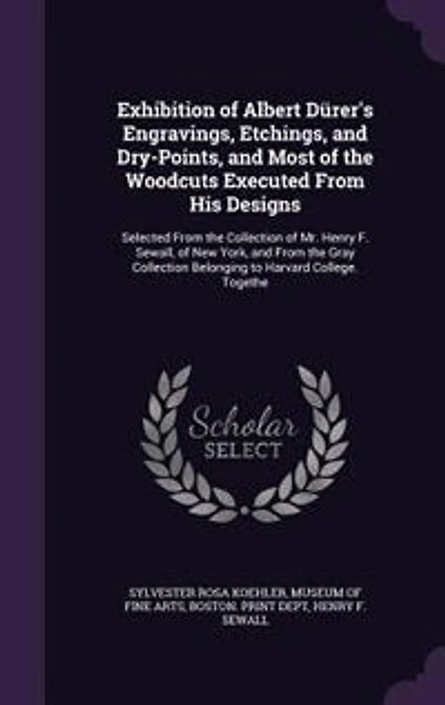 Exhibition of Albert Dürer's Engravings, Etchings, and Dry-Points, Most the Woodcuts Executed From His Designs: Selected Collection Mr. Henry F. Sewall, New York, Gray Belo