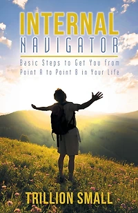 Internal Navigator: Basic Steps to Get You from Point A B Your Life