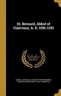 St. Bernard: Abbot of Clairvaux, A. D. 1091-1153 (Classic Reprint)