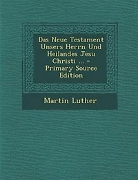 Das Neue Testament Unsers Herrn Und Heilandes Jesu Christi ... - Primary Source Edition