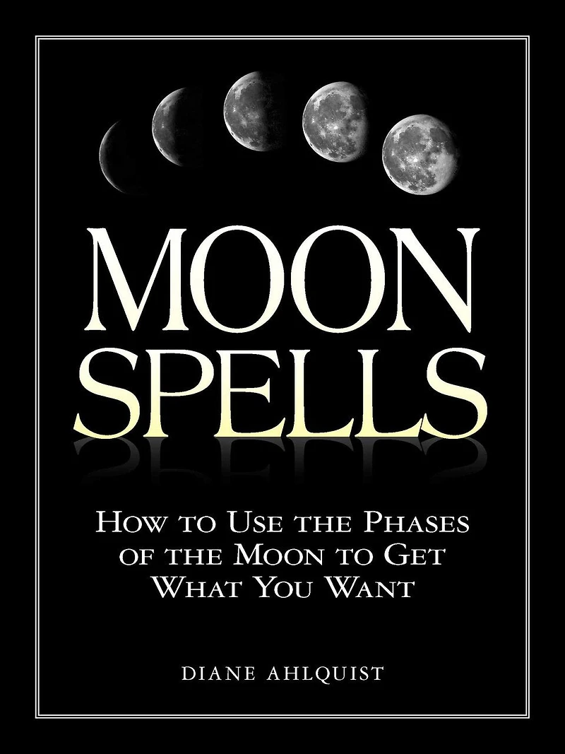 Moon Spells: How to Use the Phases of Get What You Want